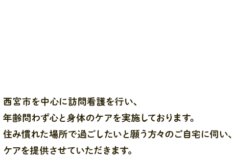 西宮市を中心に訪問看護を行い、年齢問わず心と身体のケアを実施しております。